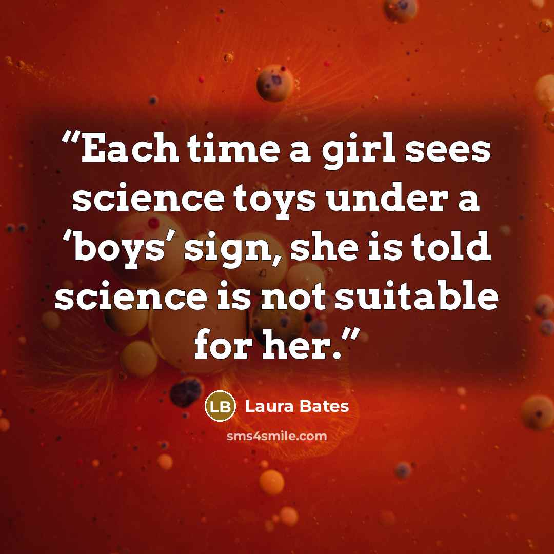 “Each time a girl sees science toys under a ‘boys’ sign, she is told science is not suitable for her.” quote by Laura Bates