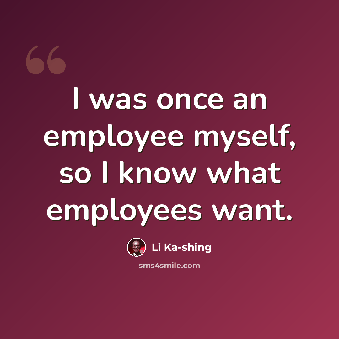“I was once an employee myself, so I know what employees want.” quote by Li Ka-shing