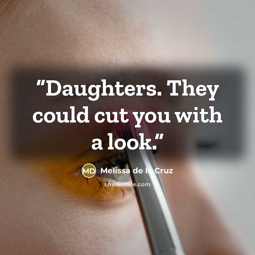 “Daughters. They could cut you with a look.” quote by Melissa de la Cruz