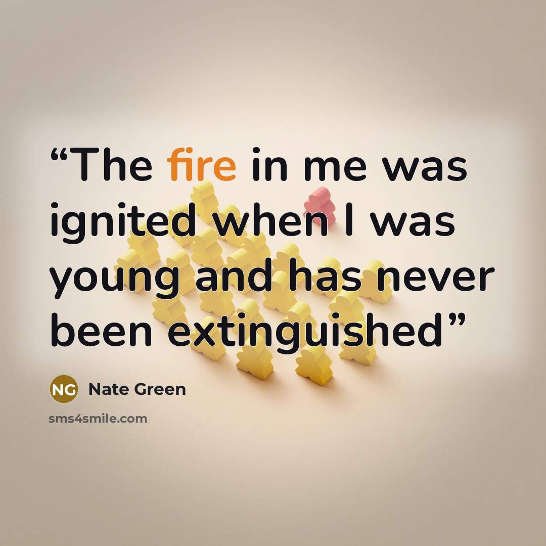 “The fire in me was ignited when I was young and has never been extinguished” quote by Nate Green