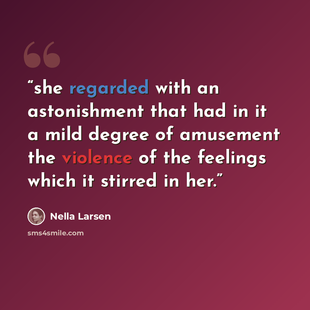 “she regarded with an astonishment that had in it a mild degree of amusement the violence of the feelings which it stirred in her.” quote by Nella Larsen