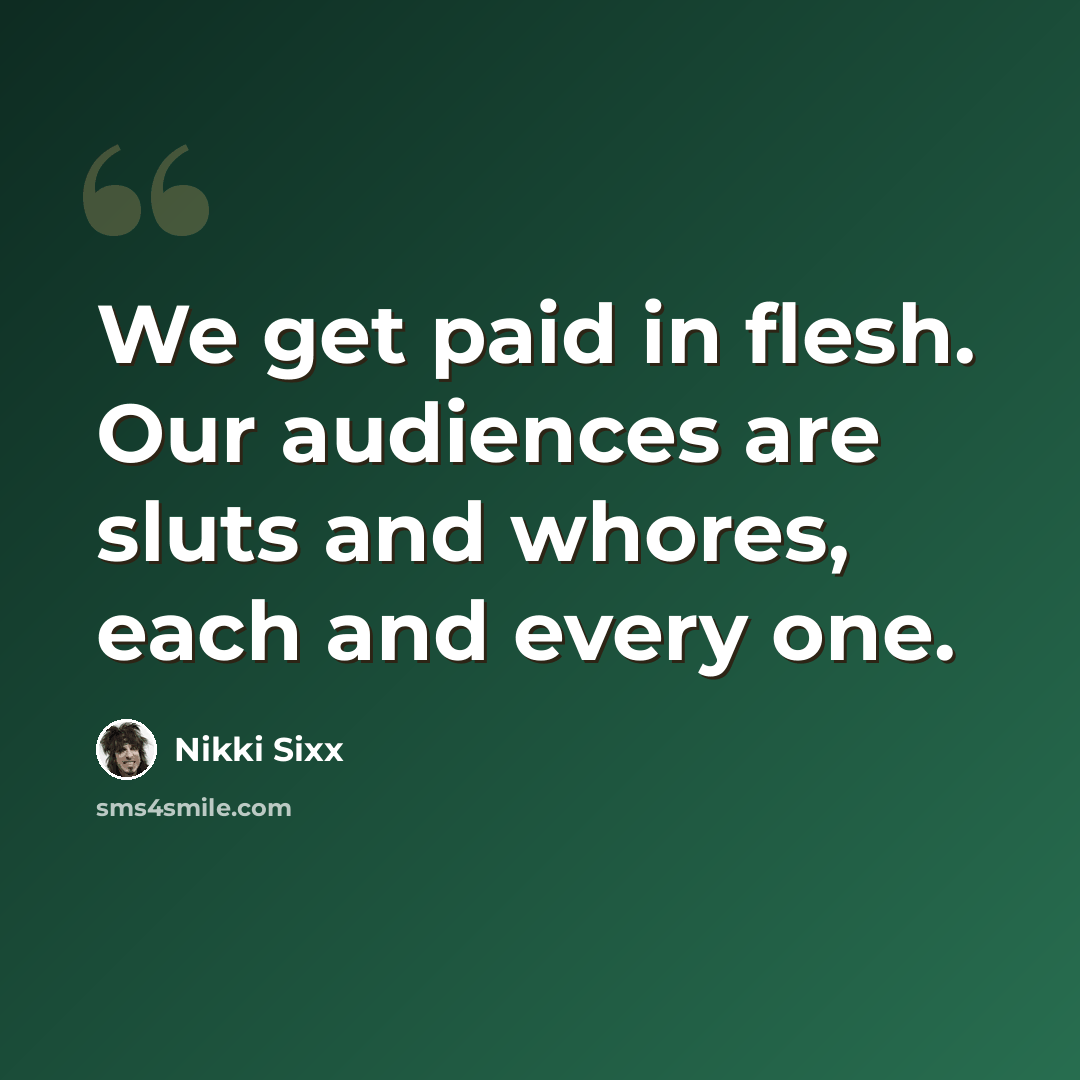 “We get paid in flesh. Our audiences are sluts and whores, each and every one.” quote by Nikki Sixx