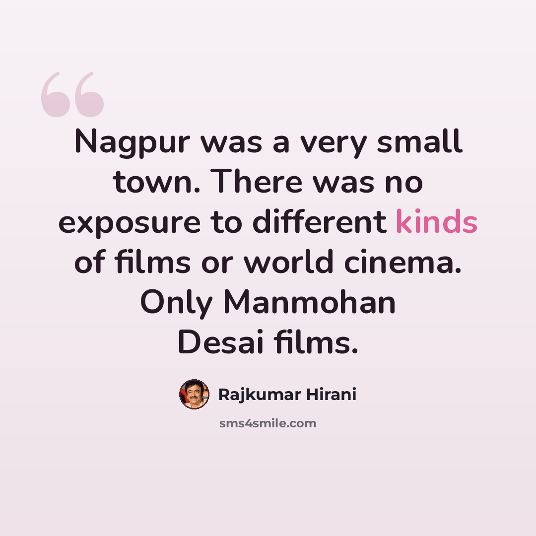 “Nagpur was a very small town. There was no exposure to different kinds of films or world cinema. Only Manmohan Desai films.” quote by Rajkumar Hirani