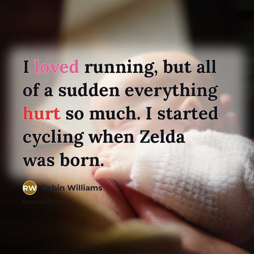 “I loved running, but all of a sudden everything hurt so much. I started cycling when Zelda was born.” quote by Robin Williams