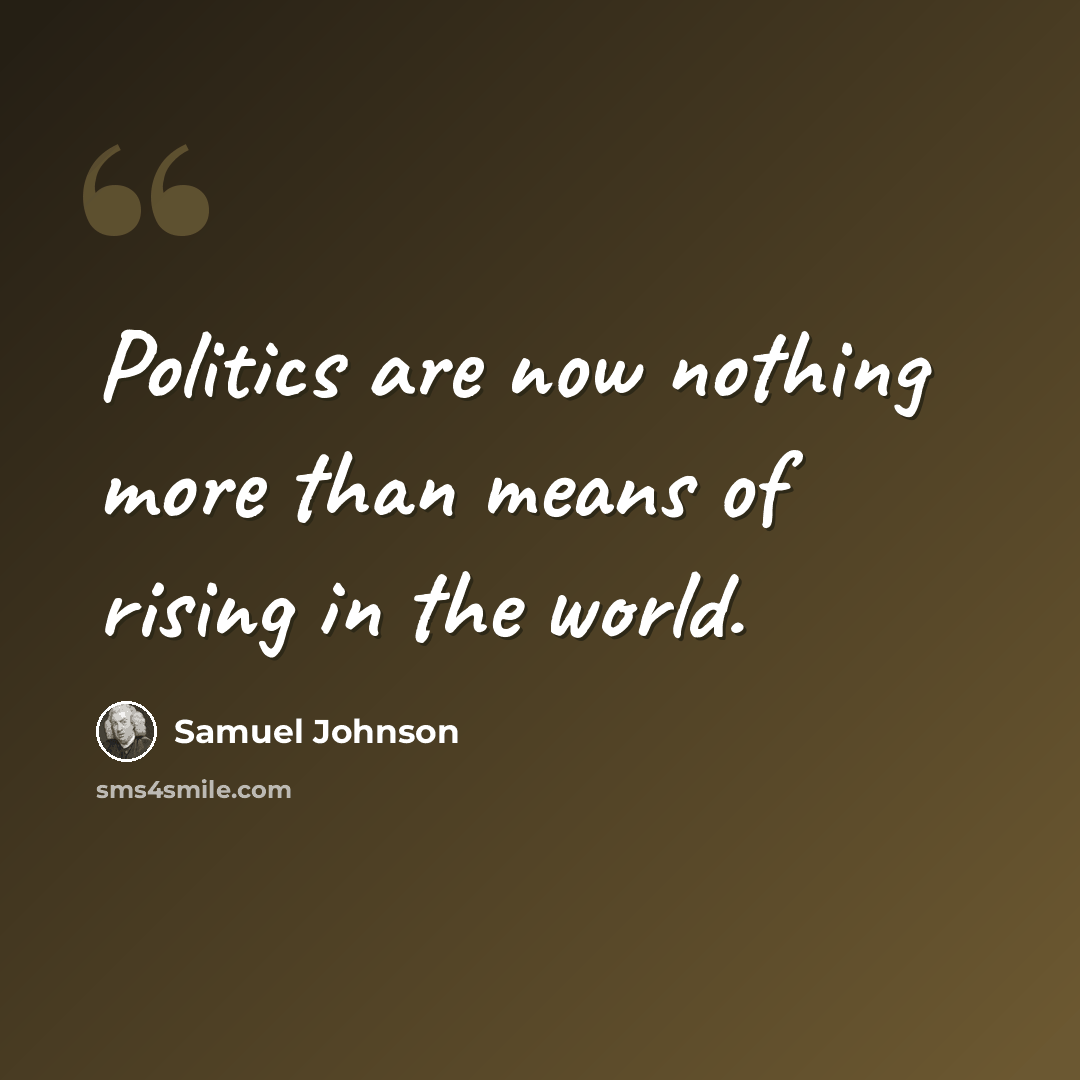 “Politics are now nothing more than means of rising in the world.” quote by Samuel Johnson