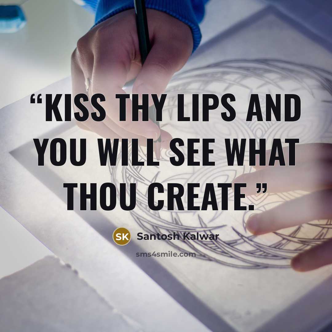 “Kiss thy lips and you will see what thou create.” quote by Santosh Kalwar