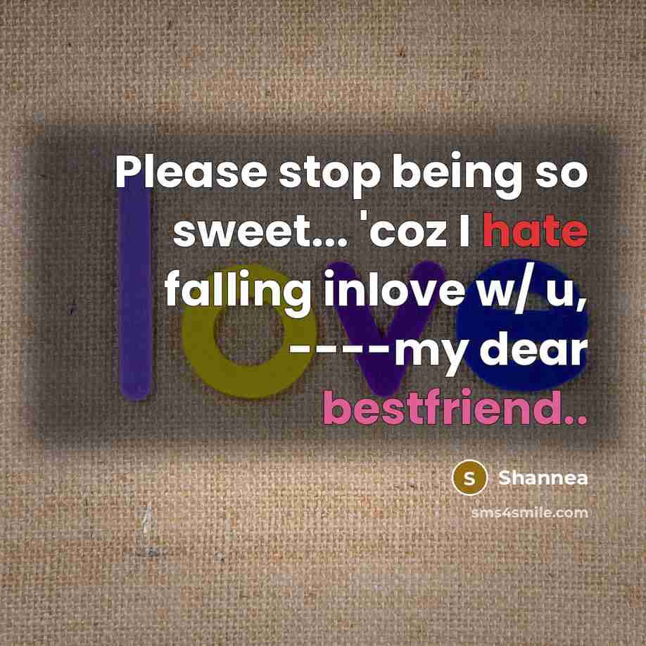 “Please stop being so sweet... 'coz I hate falling inlove w/ u, ----my dear bestfriend..” quote by Shannea