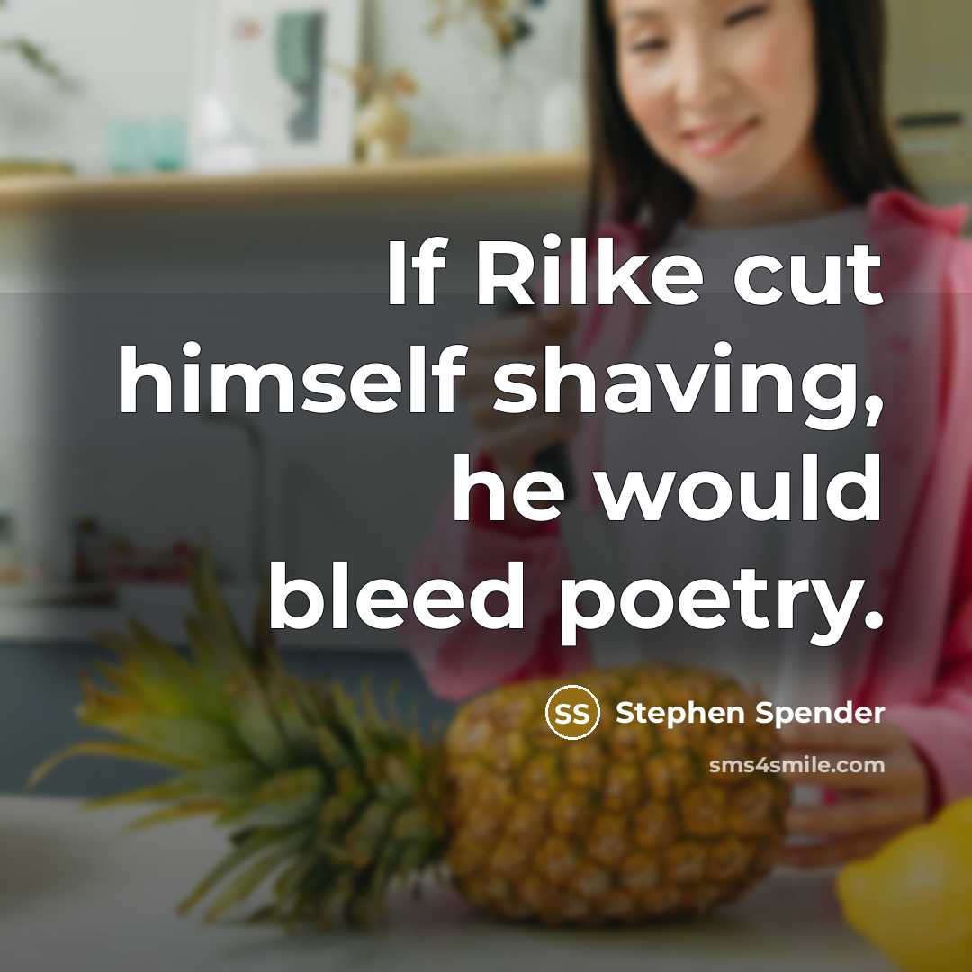 “If Rilke cut himself shaving, he would bleed poetry.” quote by Stephen Spender