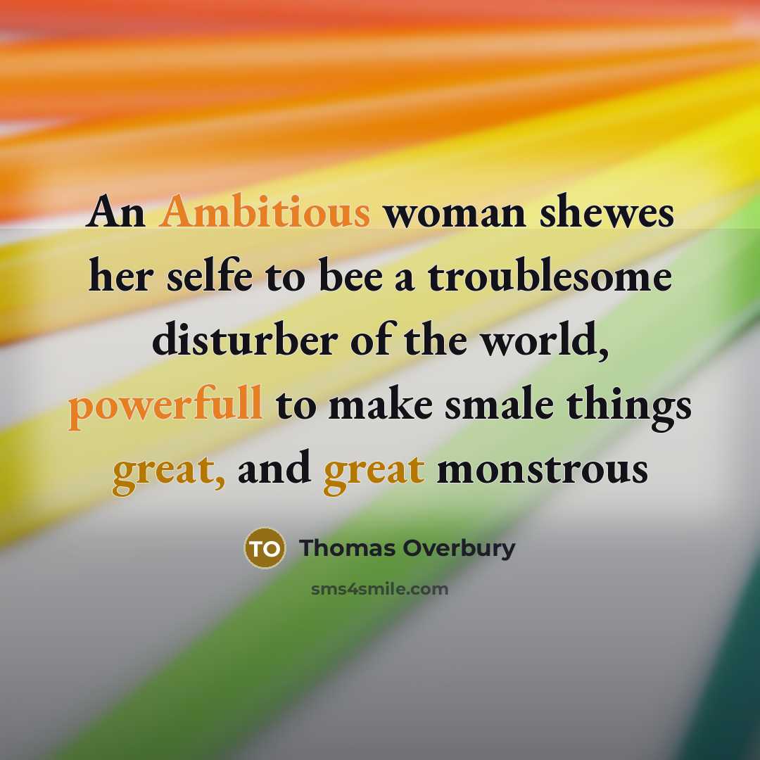 “An Ambitious woman shewes her selfe to bee a troublesome disturber of the world, powerfull to make smale things great, and great monstrous” quote by Thomas Overbury
