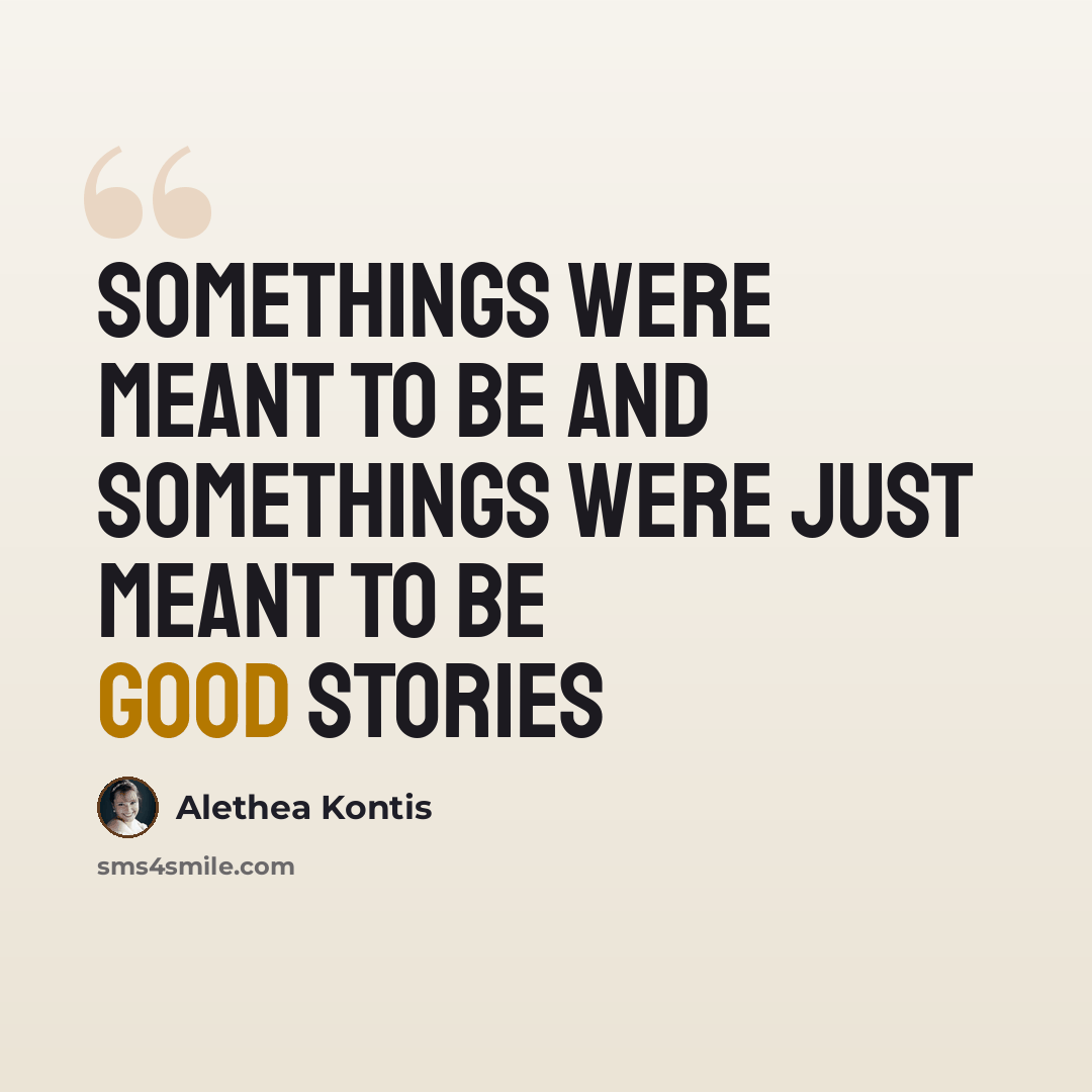 “Somethings were meant to be and somethings were just meant to be good stories” quote by Alethea Kontis
