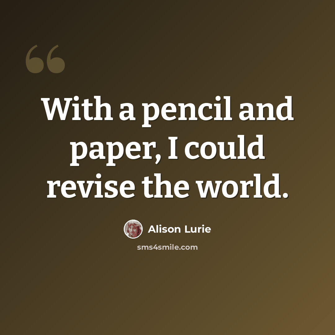 “With a pencil and paper, I could revise the world.” quote by Alison Lurie