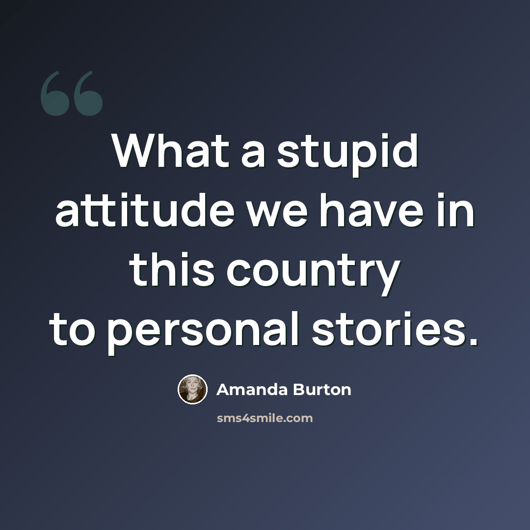 “What a stupid attitude we have in this country to personal stories.” quote by Amanda Burton