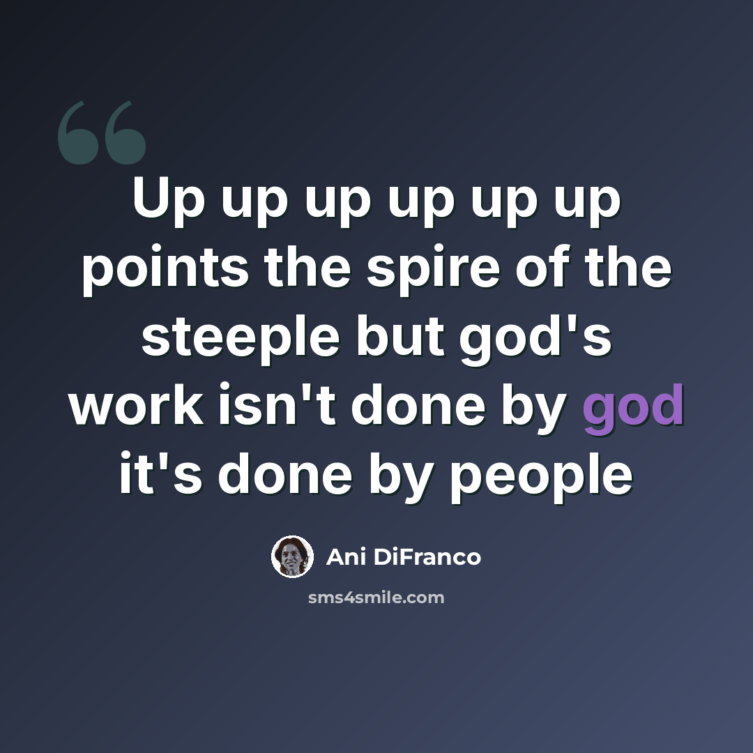 “Up up up up up up points the spire of the steeple but god's work isn't done by god it's done by people” quote by Ani DiFranco