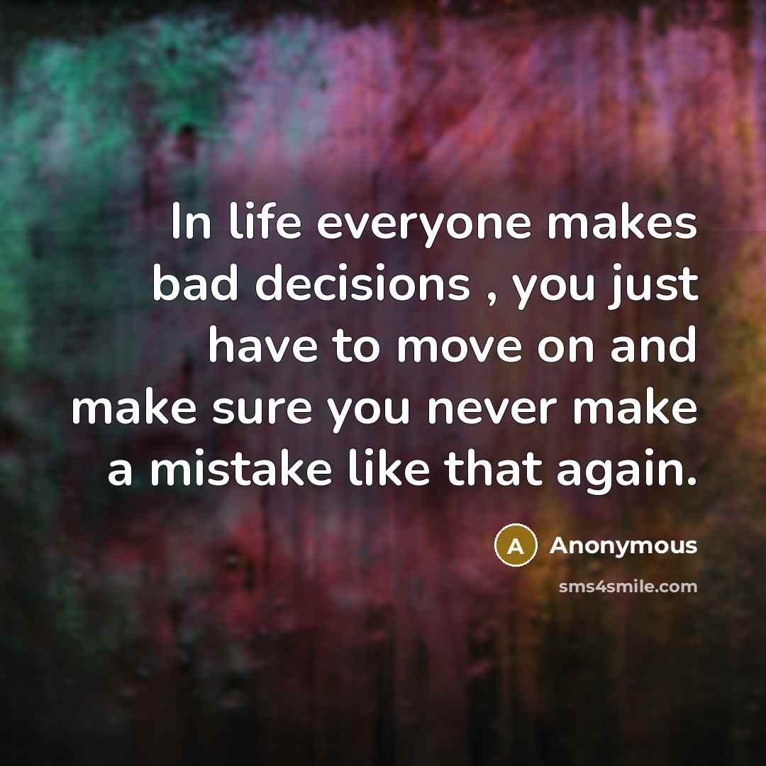 “In life everyone makes bad decisions , you just have to move on and make sure you never make a mistake like that again.” quote by Anonymous