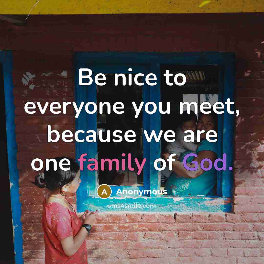 “Be nice to everyone you meet, because we are one family of God.” quote by Anonymous