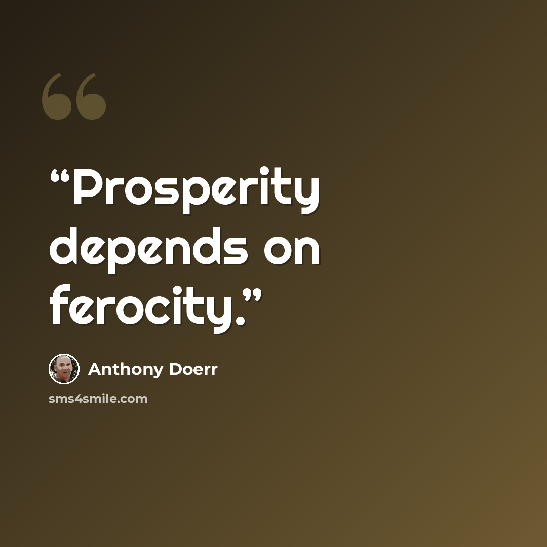 “Prosperity depends on ferocity.” quote by Anthony Doerr