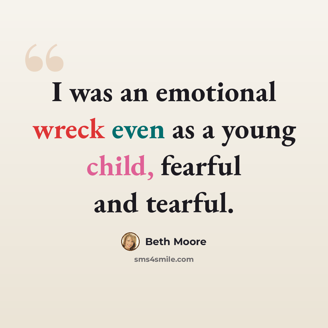 “I was an emotional wreck even as a young child, fearful and tearful.” quote by Beth Moore