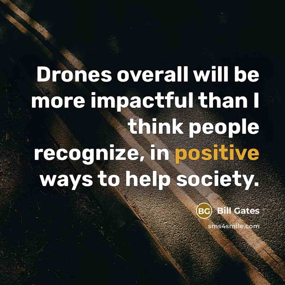 “Drones overall will be more impactful than I think people recognize, in positive ways to help society.” quote by Bill Gates