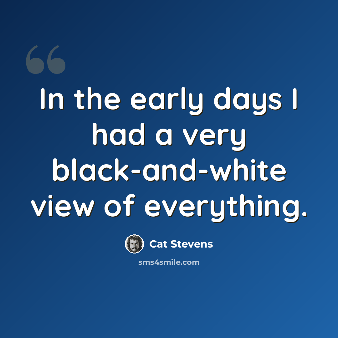 “In the early days I had a very black-and-white view of everything.” quote by Cat Stevens