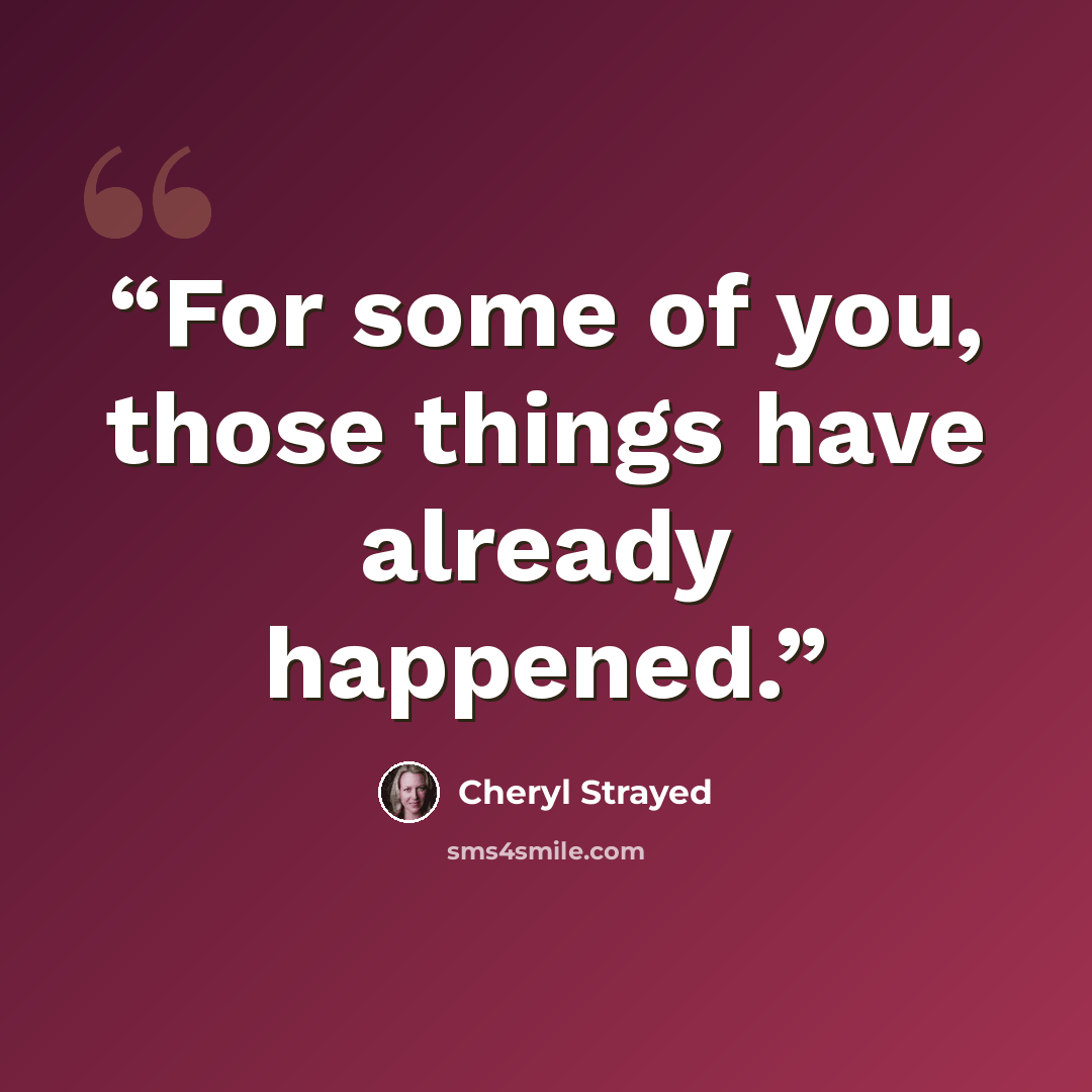 “For some of you, those things have already happened.” quote by Cheryl Strayed