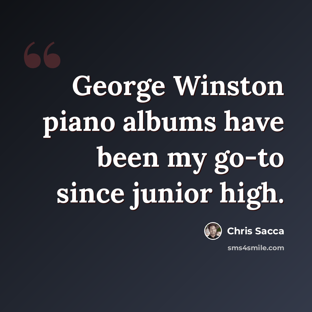 “George Winston piano albums have been my go-to since junior high.” quote by Chris Sacca
