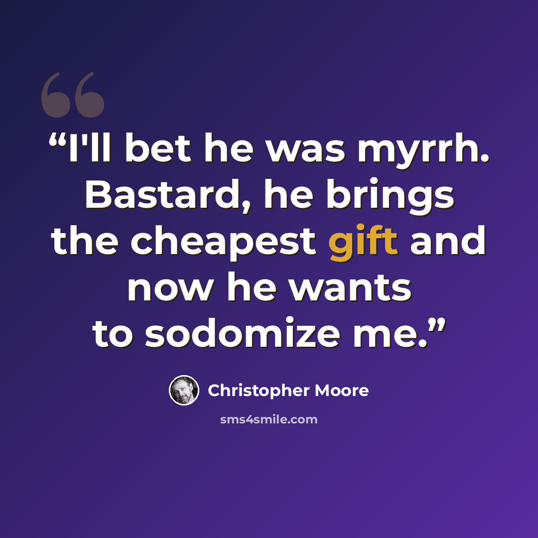 “I'll bet he was myrrh. Bastard, he brings the cheapest gift and now he wants to sodomize me.” quote by Christopher Moore