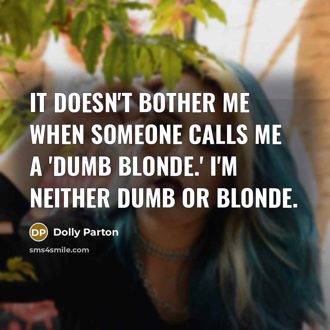 “It doesn't bother me when someone calls me a 'dumb blonde.' I'm neither dumb or blonde.” quote by Dolly Parton