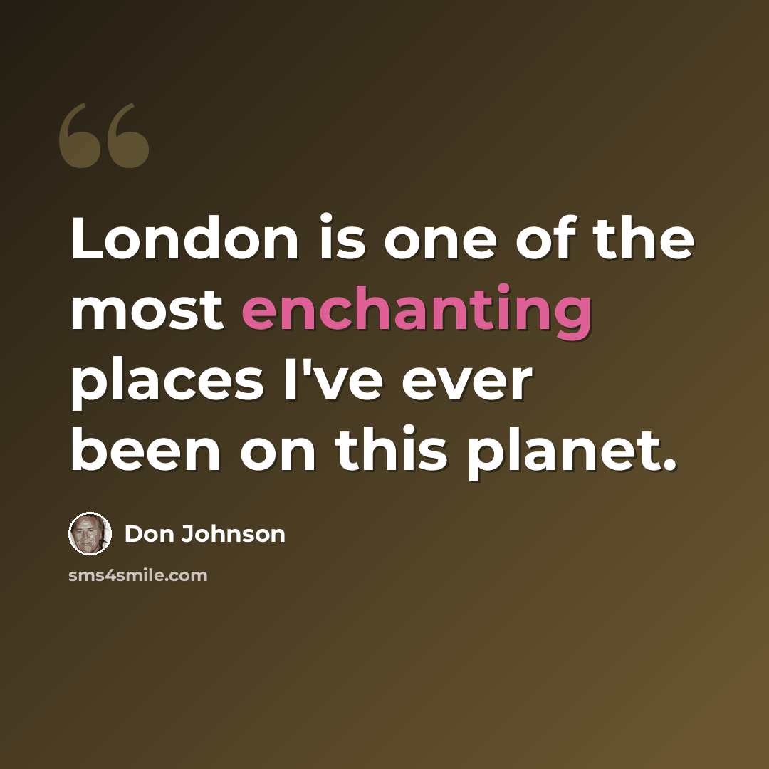 “London is one of the most enchanting places I've ever been on this planet.” quote by Don Johnson