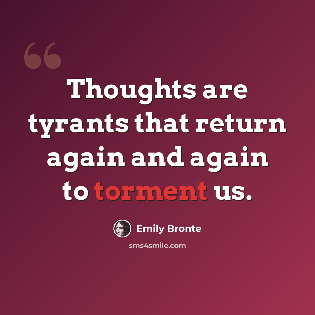 “Thoughts are tyrants that return again and again to torment us.” quote by Emily Bronte