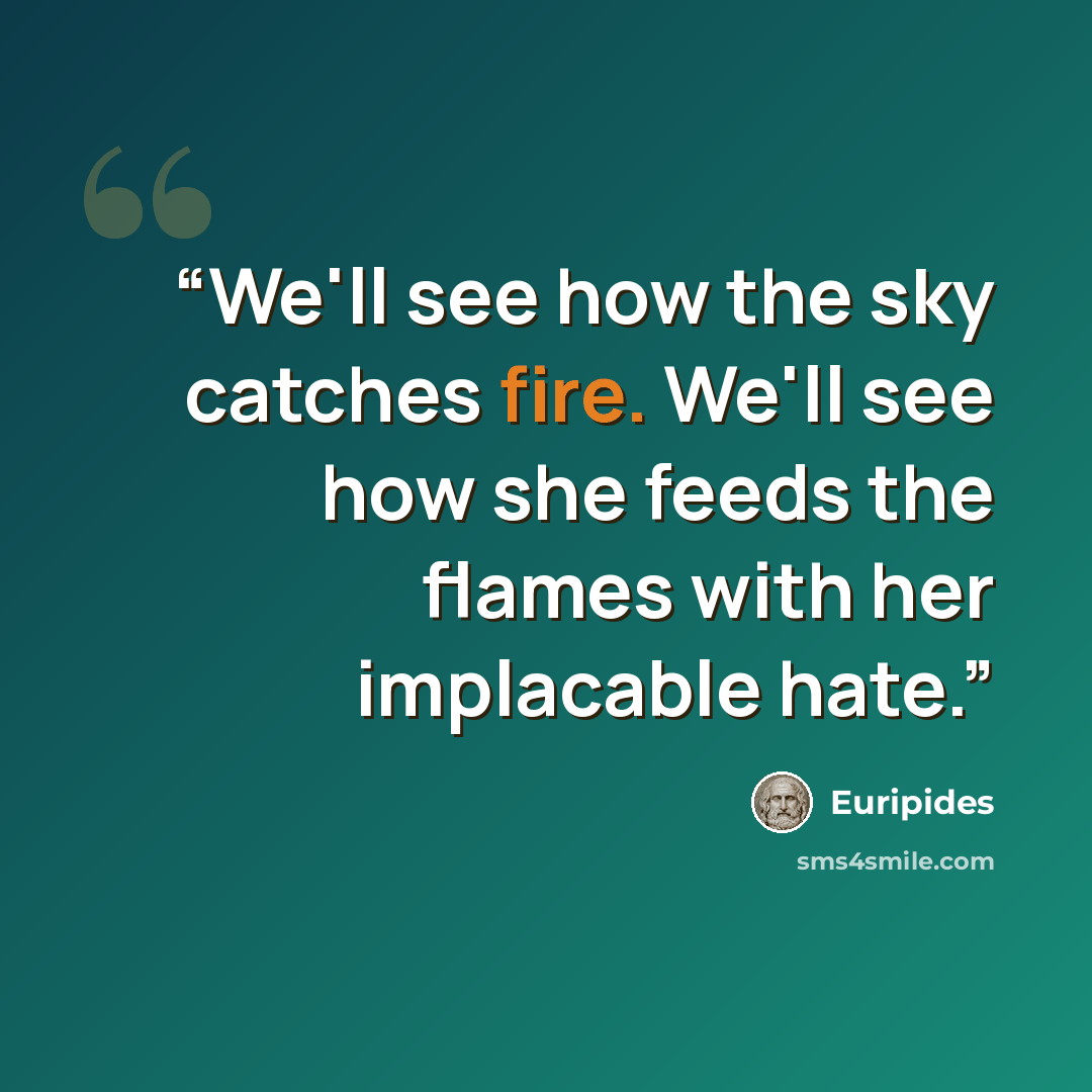 “We'll see how the sky catches fire. We'll see how she feeds the flames with her implacable hate.” quote by Euripides