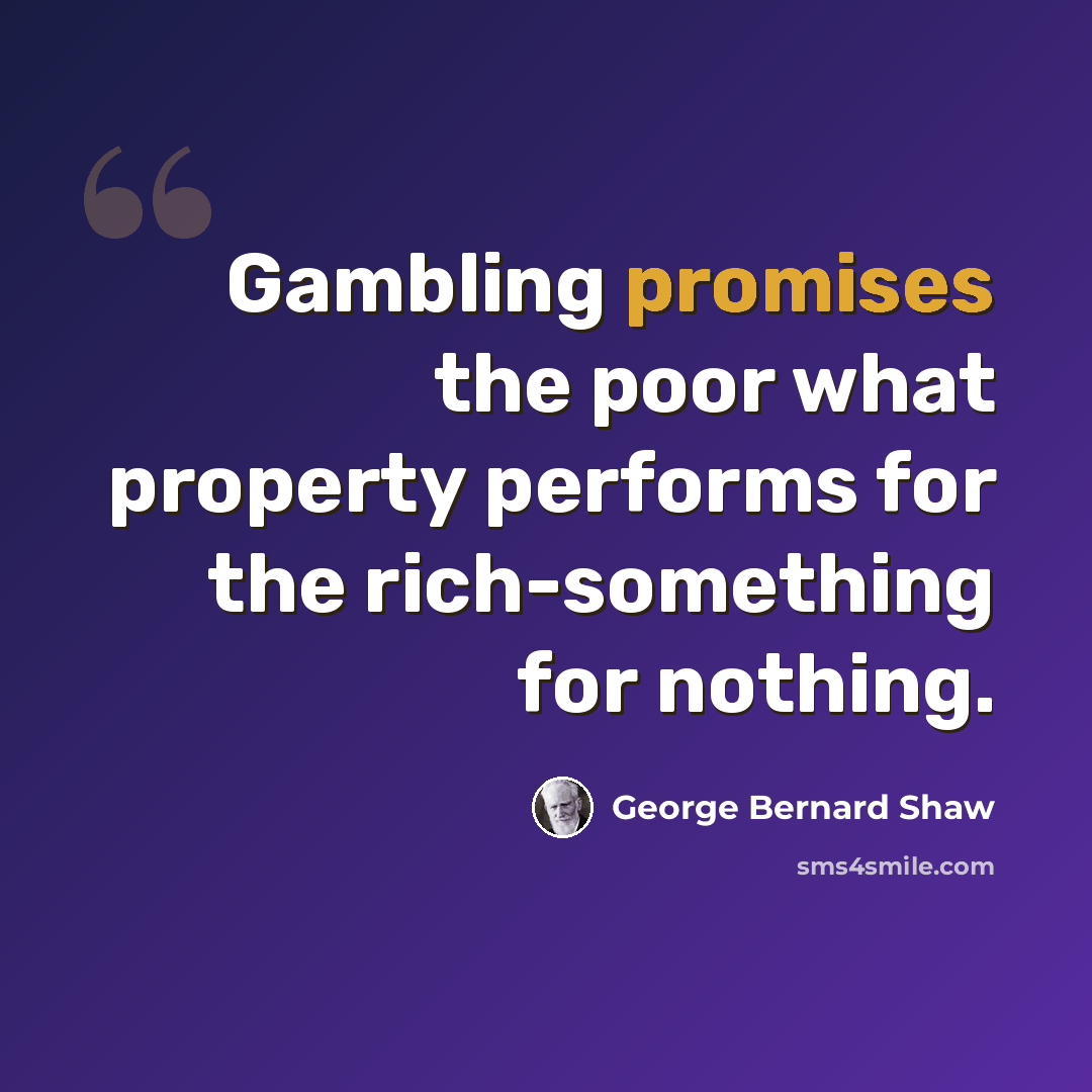 “Gambling promises the poor what property performs for the rich-something for nothing.” quote by George Bernard Shaw
