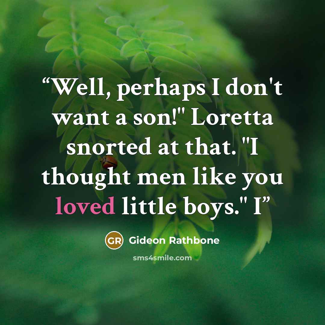“Well, perhaps I don't want a son!" Loretta snorted at that. "I thought men like you loved little boys." I” quote by Gideon Rathbone