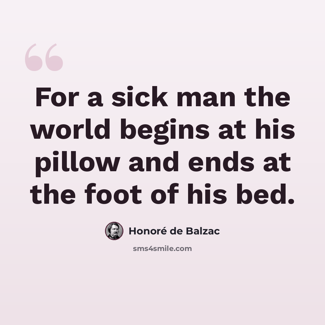 “For a sick man the world begins at his pillow and ends at the foot of his bed.” quote by Honore de Balzac