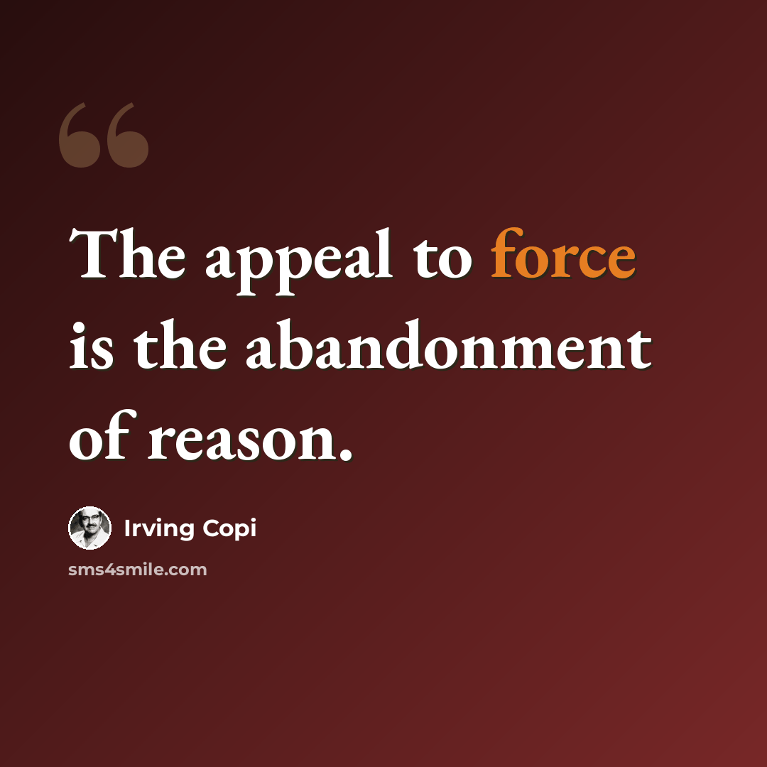 “The appeal to force is the abandonment of reason.” quote by Irving Copi