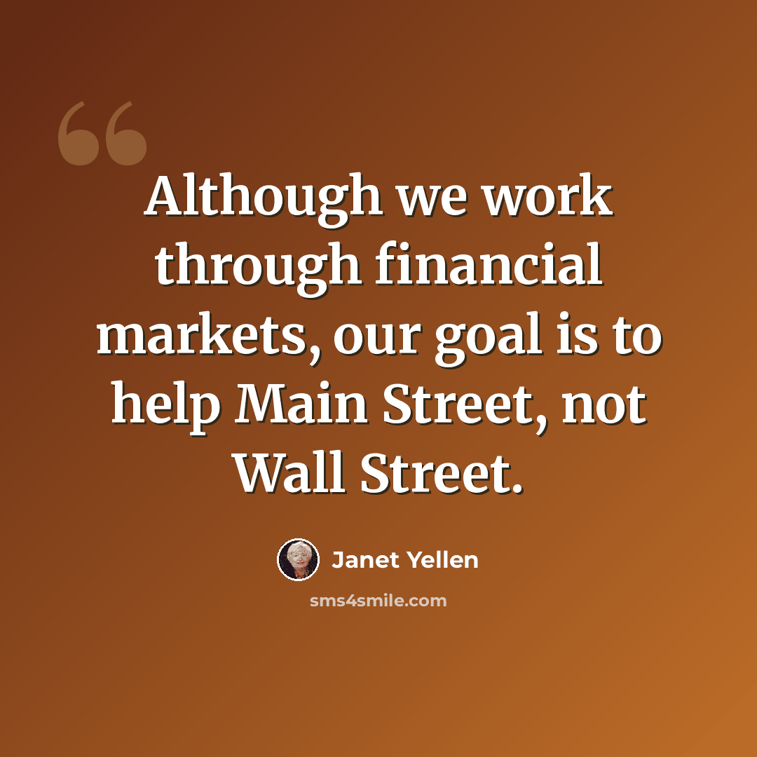 “Although we work through financial markets, our goal is to help Main Street, not Wall Street.” quote by Janet Yellen