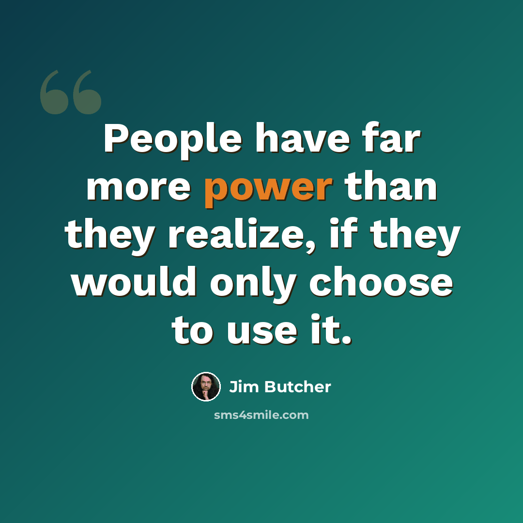 “People have far more power than they realize, if they would only choose to use it.” quote by Jim Butcher