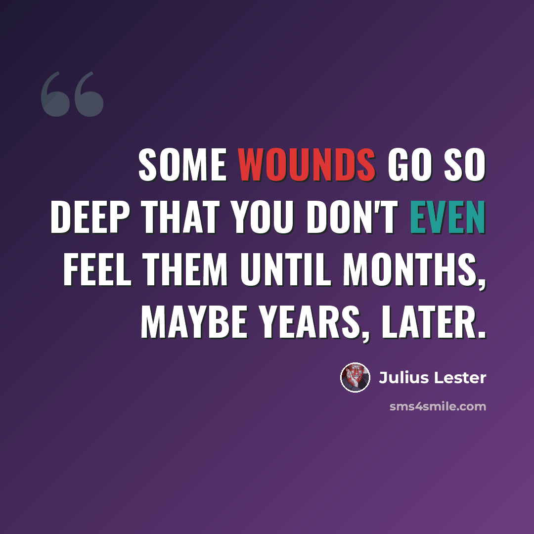 “Some wounds go so deep that you don't even feel them until months, maybe years, later.” quote by Julius Lester