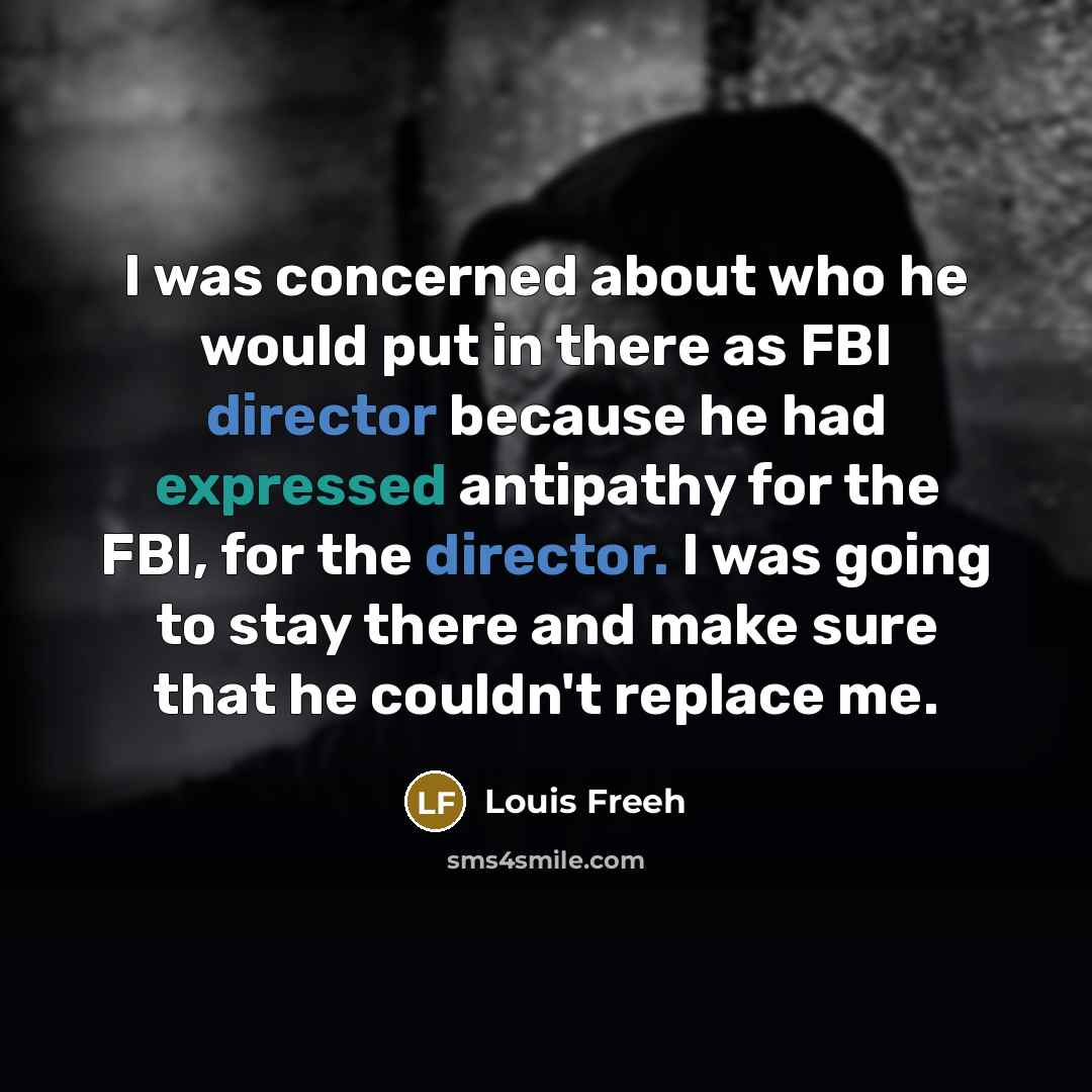“I was concerned about who he would put in there as FBI director because he had expressed antipathy for the FBI, for the director. I was going to stay there and make sure that he couldn't replace me.” quote by Louis Freeh