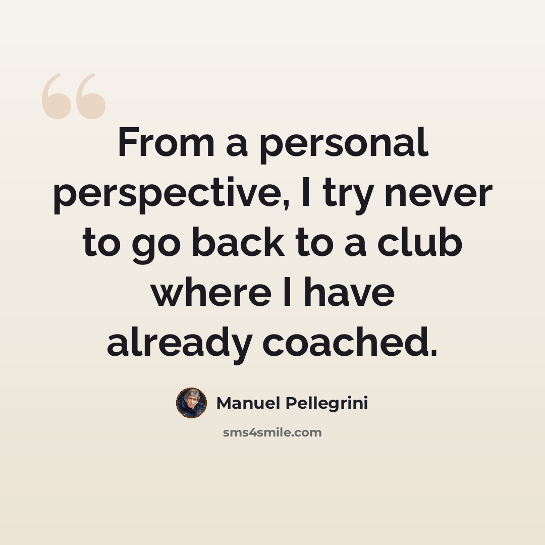 “From a personal perspective, I try never to go back to a club where I have already coached.” quote by Manuel Pellegrini