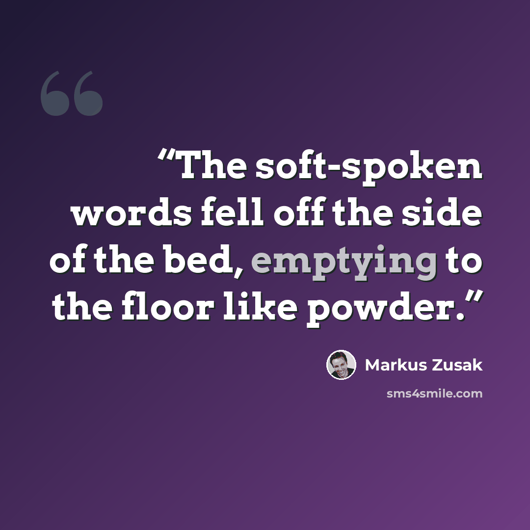 “The soft-spoken words fell off the side of the bed, emptying to the floor like powder.” quote by Markus Zusak