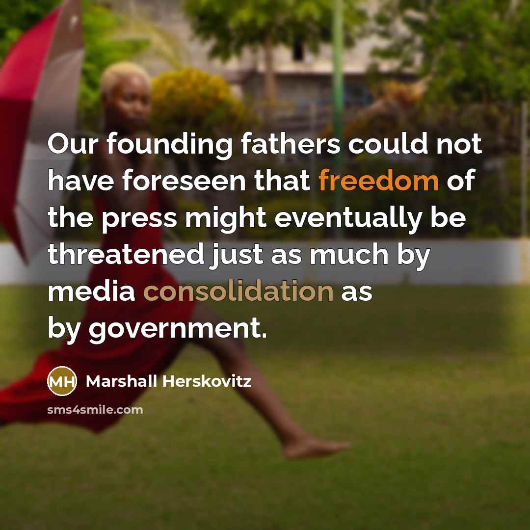 “Our founding fathers could not have foreseen that freedom of the press might eventually be threatened just as much by media consolidation as by government.” quote by Marshall Herskovitz
