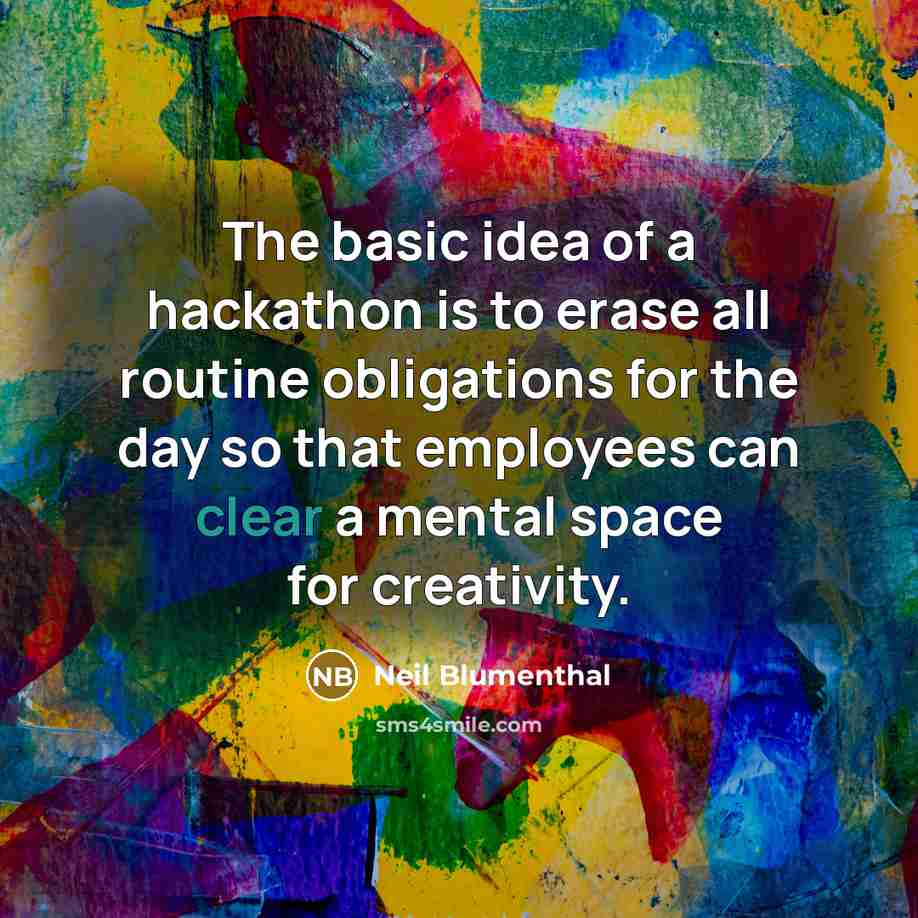 “The basic idea of a hackathon is to erase all routine obligations for the day so that employees can clear a mental space for creativity.” quote by Neil Blumenthal