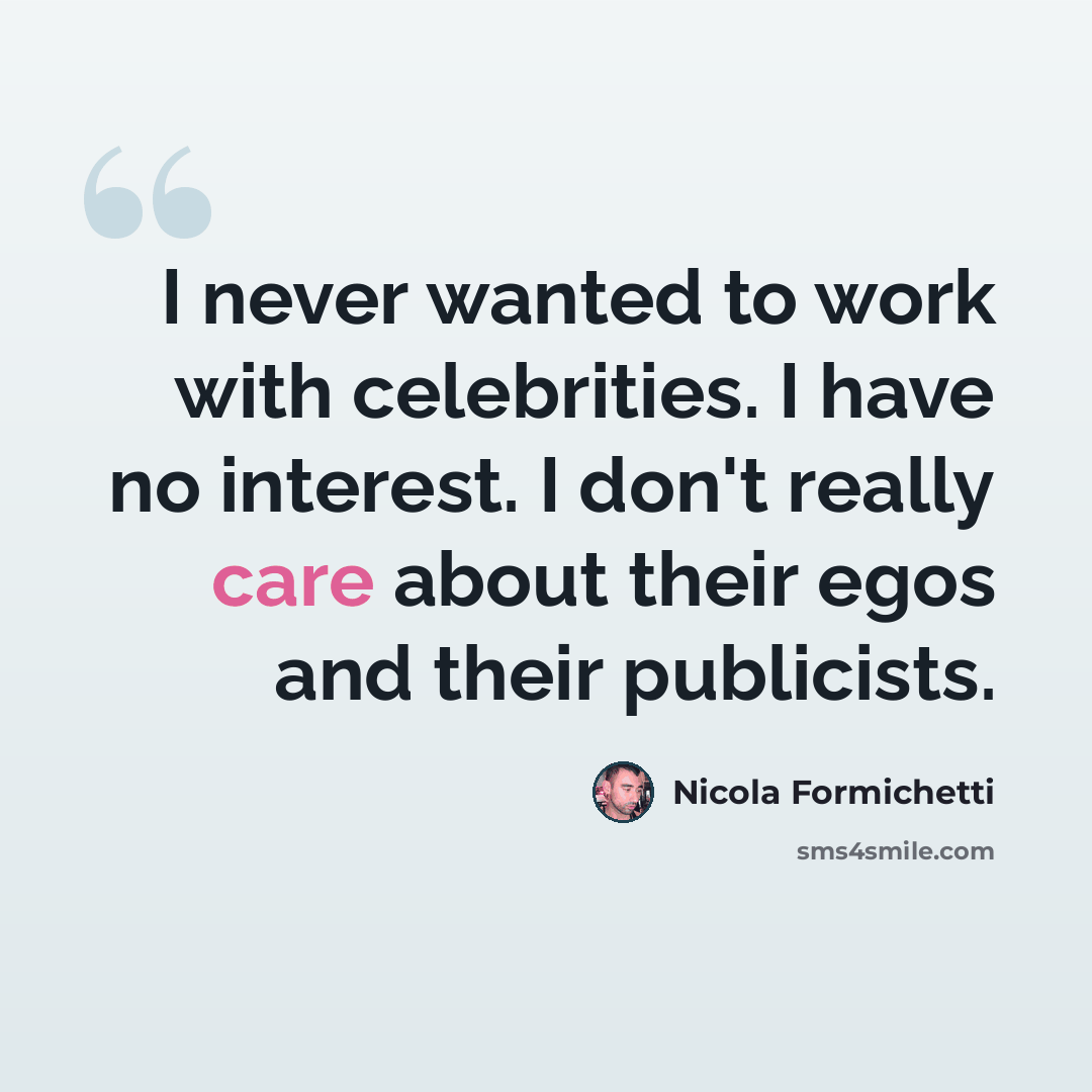 “I never wanted to work with celebrities. I have no interest. I don't really care about their egos and their publicists.” quote by Nicola Formichetti