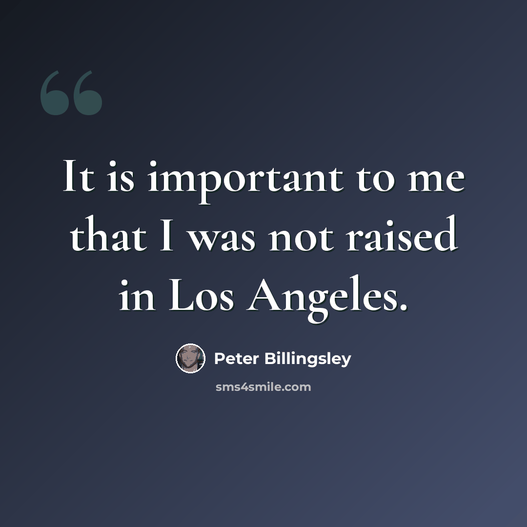 “It is important to me that I was not raised in Los Angeles.” quote by Peter Billingsley