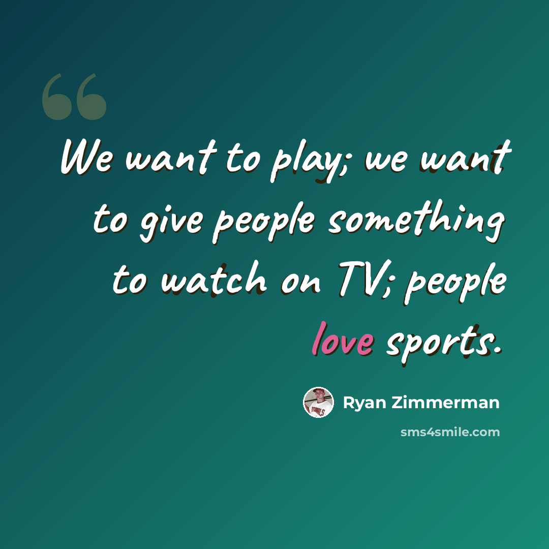 “We want to play; we want to give people something to watch on TV; people love sports.” quote by Ryan Zimmerman