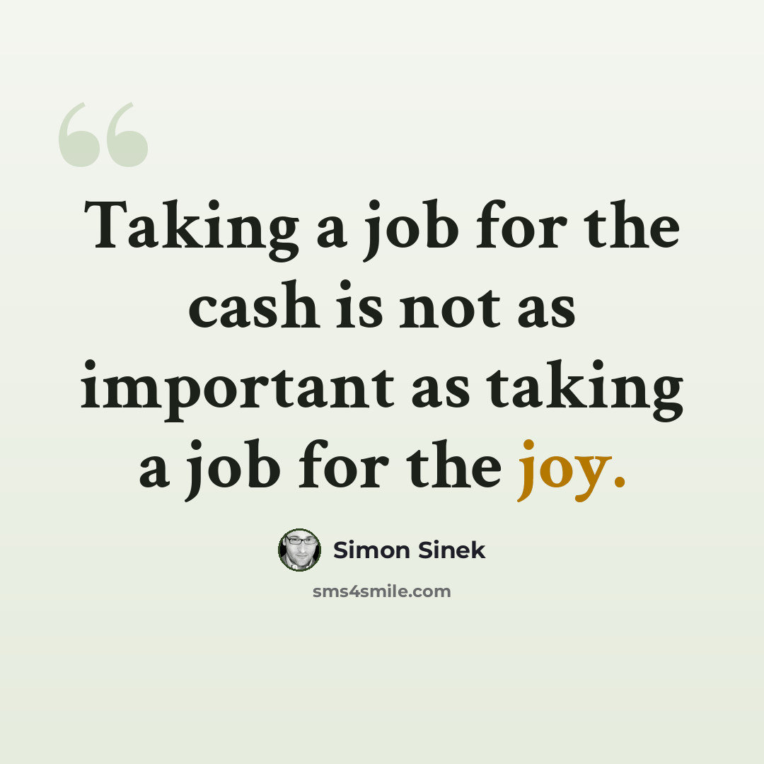 “Taking a job for the cash is not as important as taking a job for the joy.” quote by Simon Sinek
