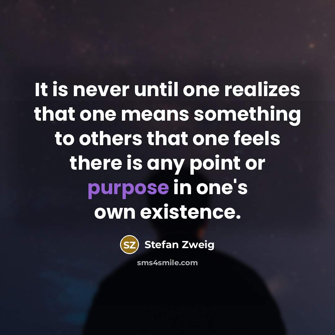 “It is never until one realizes that one means something to others that one feels there is any point or purpose in one's own existence.” quote by Stefan Zweig