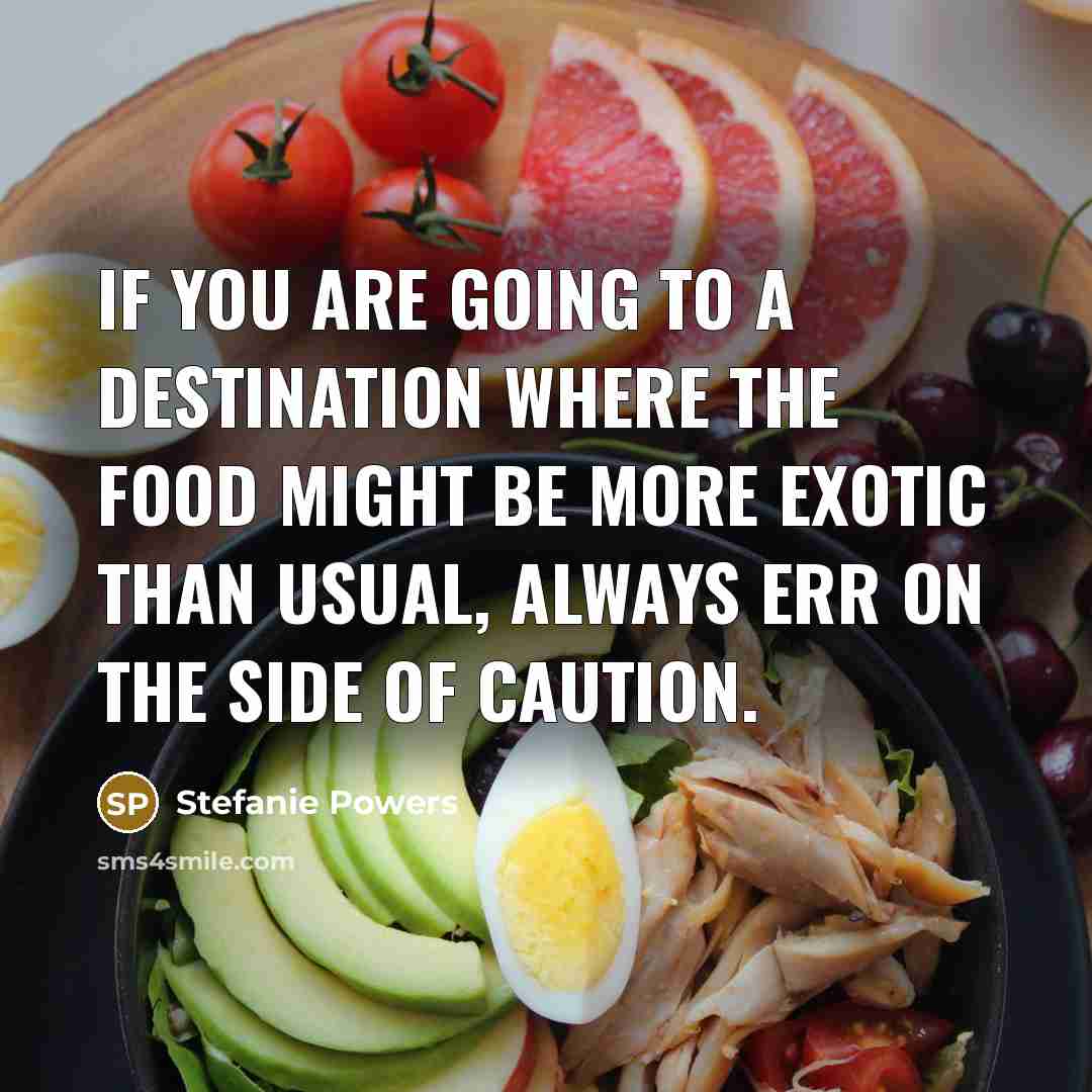 “If you are going to a destination where the food might be more exotic than usual, always err on the side of caution.” quote by Stefanie Powers