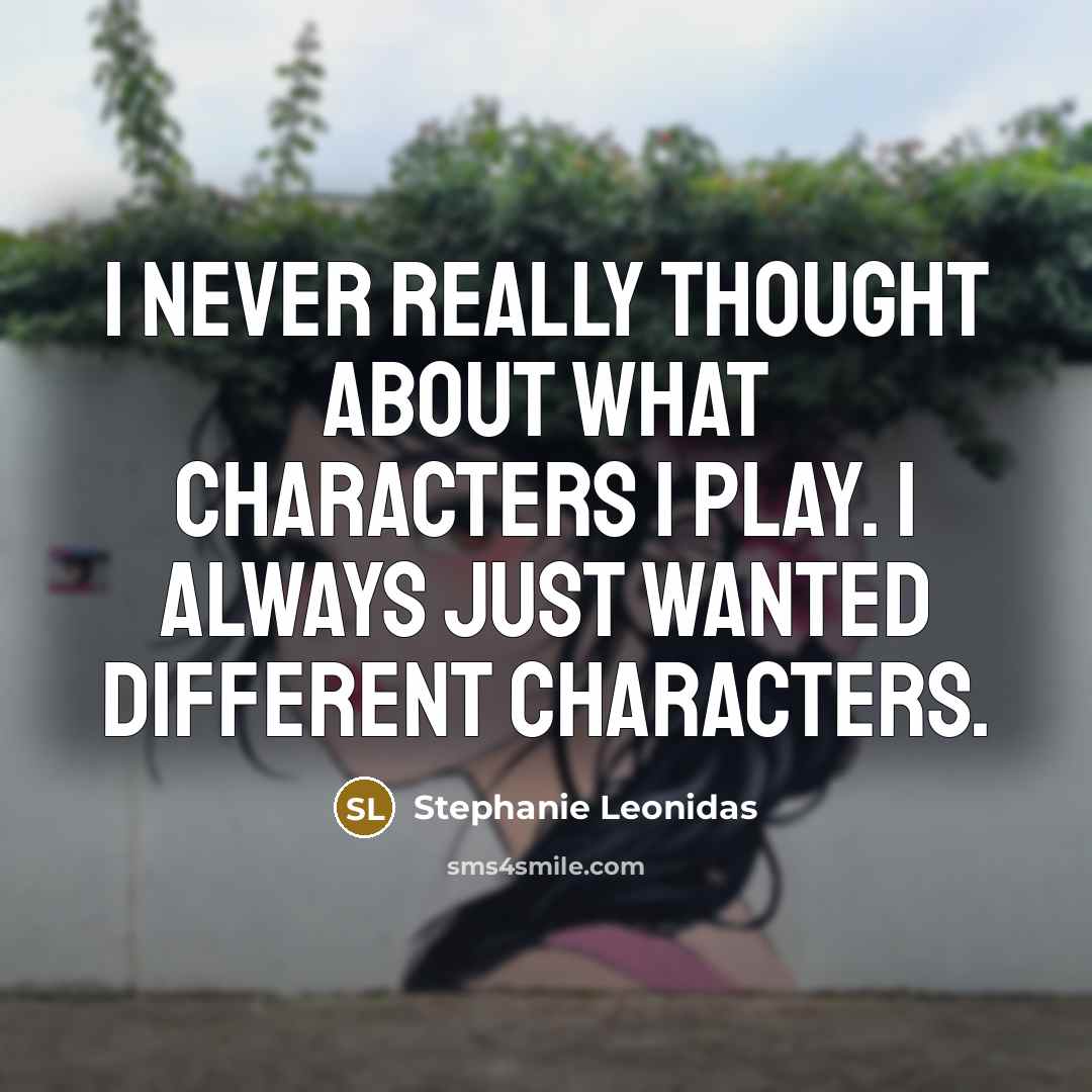 “I never really thought about what characters I play. I always just wanted different characters.” quote by Stephanie Leonidas