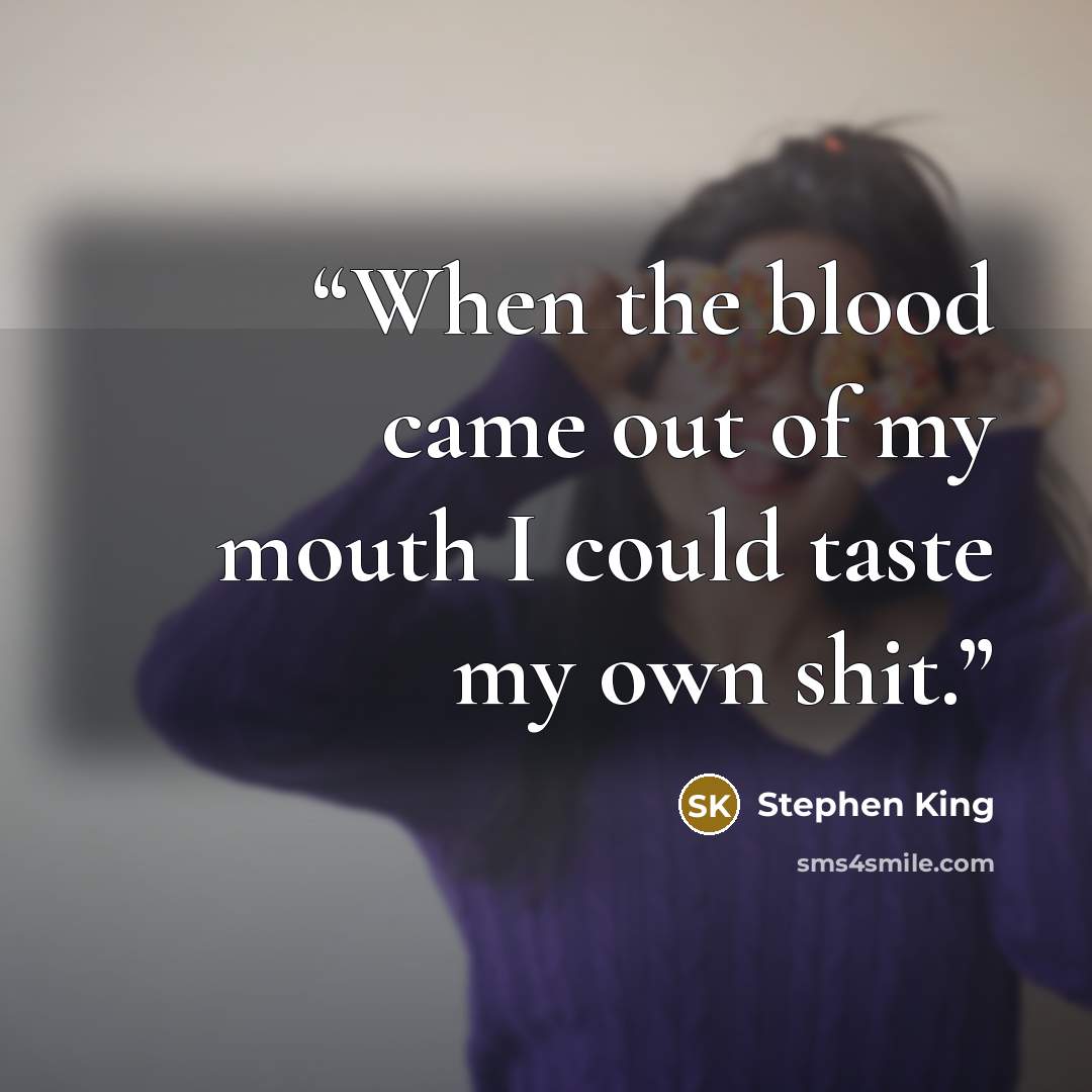 “When the blood came out of my mouth I could taste my own shit.” quote by Stephen King